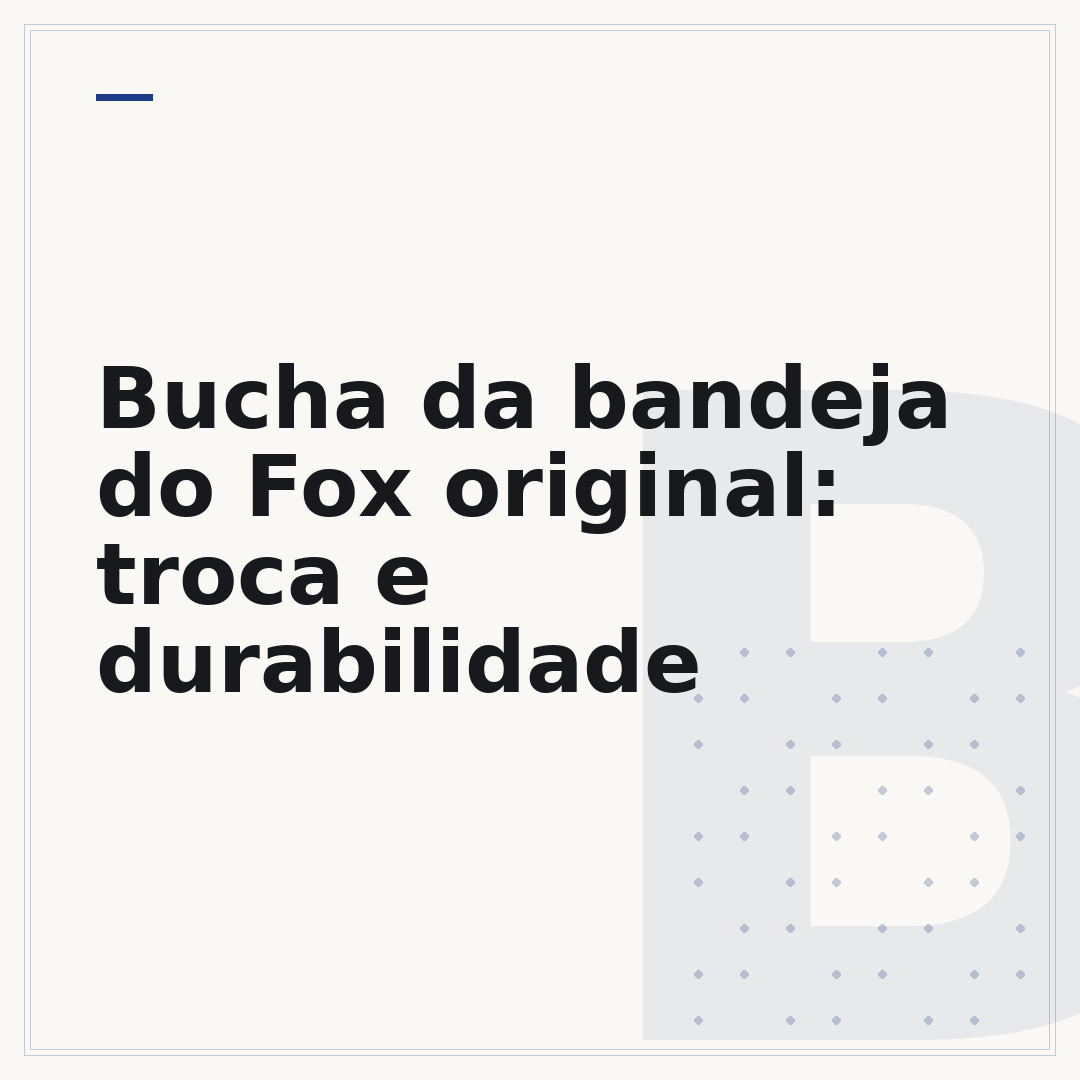 Bucha da bandeja do Fox original: troca e durabilidade